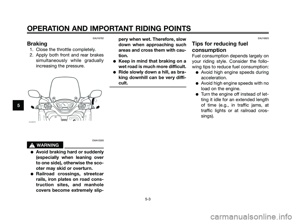 YAMAHA XMAX 250 2008 Owners Guide EAU16792
Braking
1. Close the throttle completely.
2. Apply both front and rear brakes
simultaneously while gradually
increasing the pressure.
EWA10300
s s
WARNING
●Avoid braking hard or suddenly
(e YAMAHA XMAX 250 2008 Owners Guide EAU16792
Braking
1. Close the throttle completely.
2. Apply both front and rear brakes
simultaneously while gradually
increasing the pressure.
EWA10300
s s
WARNING
●Avoid braking hard or suddenly
(e
