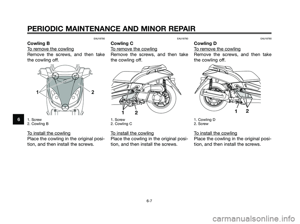 YAMAHA XMAX 250 2008 Service Manual EAU18790
Cowling B
T
o remove the cowling
Remove the screws, and then take
the cowling off.
1. Screw
2. Cowling B
To install the cowling
Place the cowling in the original posi-
tion, and then instal YAMAHA XMAX 250 2008 Service Manual EAU18790
Cowling B
T
o remove the cowling
Remove the screws, and then take
the cowling off.
1. Screw
2. Cowling B
To install the cowling
Place the cowling in the original posi-
tion, and then instal