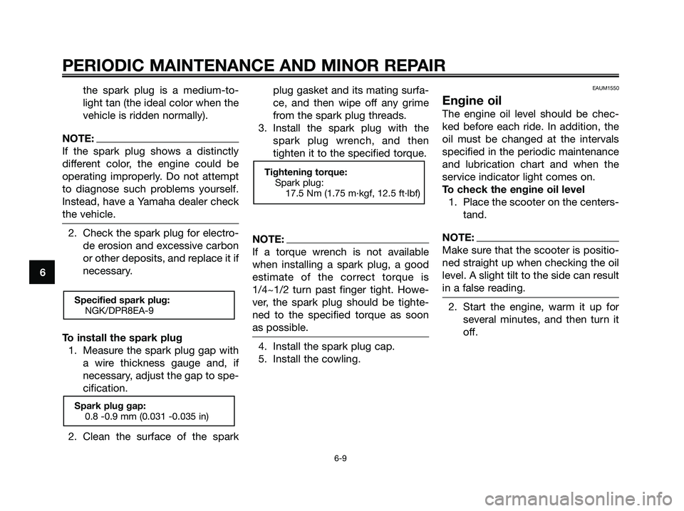 YAMAHA XMAX 250 2008 Service Manual the spark plug is a medium-to-
light tan (the ideal color when the
vehicle is ridden normally).
NOTE:
If the spark plug shows a distinctly
different color, the engine could be
operating improperly. Do YAMAHA XMAX 250 2008 Service Manual the spark plug is a medium-to-
light tan (the ideal color when the
vehicle is ridden normally).
NOTE:
If the spark plug shows a distinctly
different color, the engine could be
operating improperly. Do
