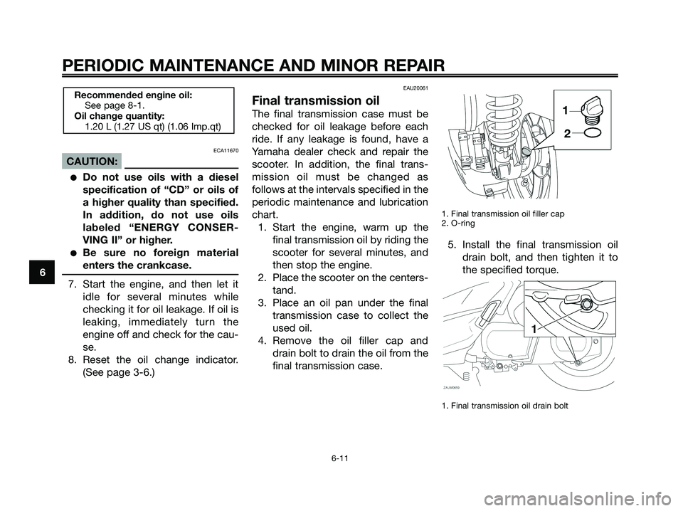YAMAHA XMAX 250 2008 Workshop Manual ECA11670
CAUTION:
●Do not use oils with a diesel
specification of “CD” or oils of
a higher quality than specified.
In addition, do not use oils
labeled “ENERGY CONSER-
VING II” or higher.
YAMAHA XMAX 250 2008 Workshop Manual ECA11670
CAUTION:
●Do not use oils with a diesel
specification of “CD” or oils of
a higher quality than specified.
In addition, do not use oils
labeled “ENERGY CONSER-
VING II” or higher.