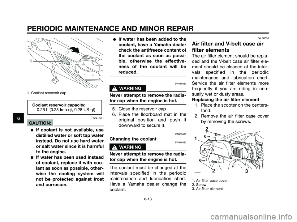YAMAHA XMAX 250 2008 Workshop Manual 1. Coolant reservoir cap
ECA10471
CAUTION:
●If coolant is not available, use
distilled water or soft tap water
instead. Do not use hard water
or salt water since it is harmful
to the engine.
●If w YAMAHA XMAX 250 2008 Workshop Manual 1. Coolant reservoir cap
ECA10471
CAUTION:
●If coolant is not available, use
distilled water or soft tap water
instead. Do not use hard water
or salt water since it is harmful
to the engine.
●If w