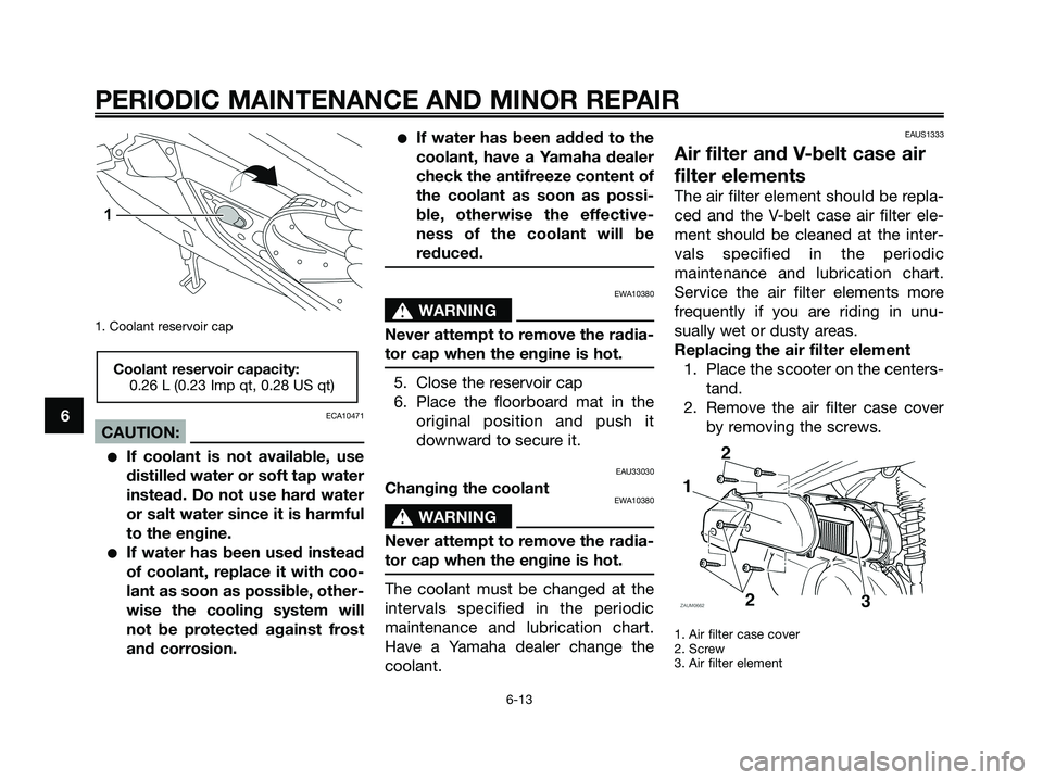 YAMAHA XMAX 250 2008  Owners Manual 1. Coolant reservoir cap
ECA10471
CAUTION:
●If coolant is not available, use
distilled water or soft tap water
instead. Do not use hard water
or salt water since it is harmful
to the engine.
●If w