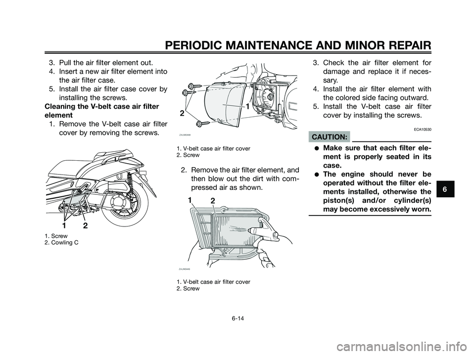 YAMAHA XMAX 250 2008 Workshop Manual 3. Pull the air filter element out.
4. Insert a new air filter element into
the air filter case.
5. Install the air filter case cover by
installing the screws.
Cleaning the V-belt case air filter
elem YAMAHA XMAX 250 2008 Workshop Manual 3. Pull the air filter element out.
4. Insert a new air filter element into
the air filter case.
5. Install the air filter case cover by
installing the screws.
Cleaning the V-belt case air filter
elem