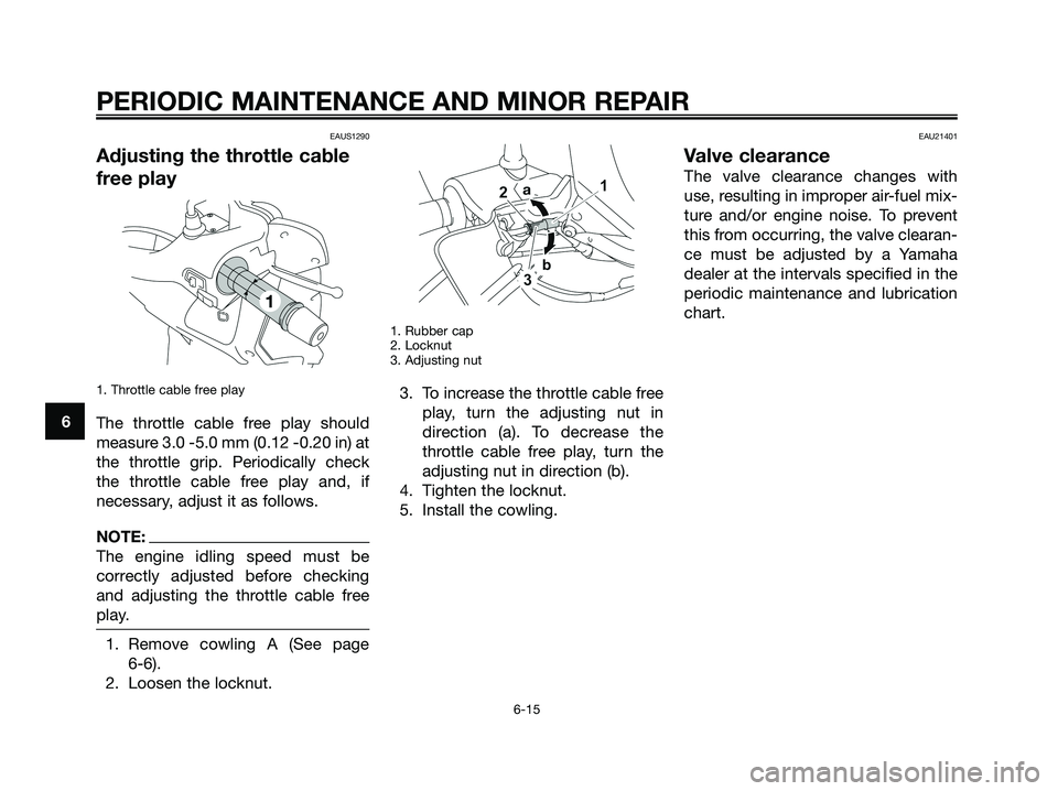 YAMAHA XMAX 250 2008 Workshop Manual EAUS1290
Adjusting the throttle cable
free play
1. Throttle cable free play
The throttle cable free play should
measure 3.0 -5.0 mm (0.12 -0.20 in) at
the throttle grip. Periodically check
the throttl YAMAHA XMAX 250 2008 Workshop Manual EAUS1290
Adjusting the throttle cable
free play
1. Throttle cable free play
The throttle cable free play should
measure 3.0 -5.0 mm (0.12 -0.20 in) at
the throttle grip. Periodically check
the throttl