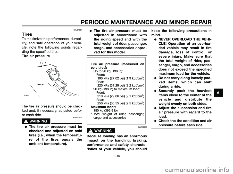 YAMAHA XMAX 250 2008 Workshop Manual EAU21871
Tires
To maximize the performance, durabi-
lity, and safe operation of your vehi-
cle, note the following points regar-
ding the specified tires.
Tire air pressure
The tire air pressure shoul YAMAHA XMAX 250 2008 Workshop Manual EAU21871
Tires
To maximize the performance, durabi-
lity, and safe operation of your vehi-
cle, note the following points regar-
ding the specified tires.
Tire air pressure
The tire air pressure shoul