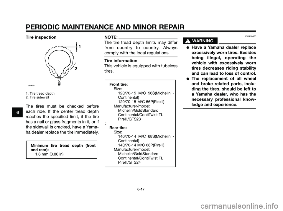 YAMAHA XMAX 250 2008 Workshop Manual Tire inspection
1. Tire tread depth
2. Tire sidewall
The tires must be checked before
each ride. If the center tread depth
reaches the specified limit, if the tire
has a nail or glass fragments in it, YAMAHA XMAX 250 2008 Workshop Manual Tire inspection
1. Tire tread depth
2. Tire sidewall
The tires must be checked before
each ride. If the center tread depth
reaches the specified limit, if the tire
has a nail or glass fragments in it,