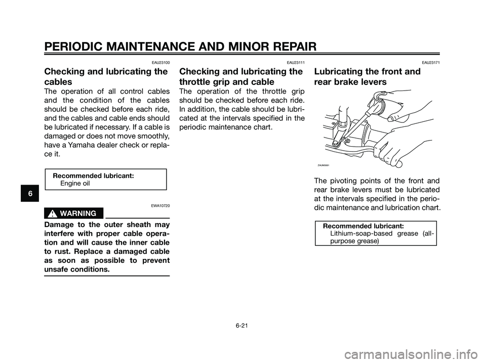 YAMAHA XMAX 250 2008 Repair Manual EAU23100
Checking and lubricating the
cables
The operation of all control cables
and the condition of the cables
should be checked before each ride,
and the cables and cable ends should
be lubricated YAMAHA XMAX 250 2008 Repair Manual EAU23100
Checking and lubricating the
cables
The operation of all control cables
and the condition of the cables
should be checked before each ride,
and the cables and cable ends should
be lubricated