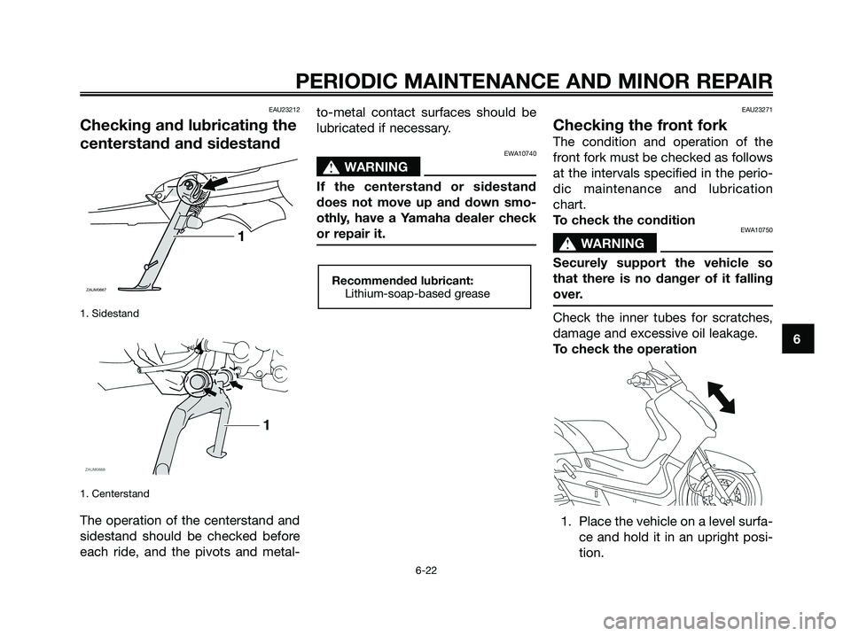 YAMAHA XMAX 250 2008 Repair Manual EAU23212
Checking and lubricating the
centerstand and sidestand
1. Sidestand
1. Centerstand
The operation of the centerstand and
sidestand should be checked before
each ride, and the pivots and metal- YAMAHA XMAX 250 2008 Repair Manual EAU23212
Checking and lubricating the
centerstand and sidestand
1. Sidestand
1. Centerstand
The operation of the centerstand and
sidestand should be checked before
each ride, and the pivots and metal-