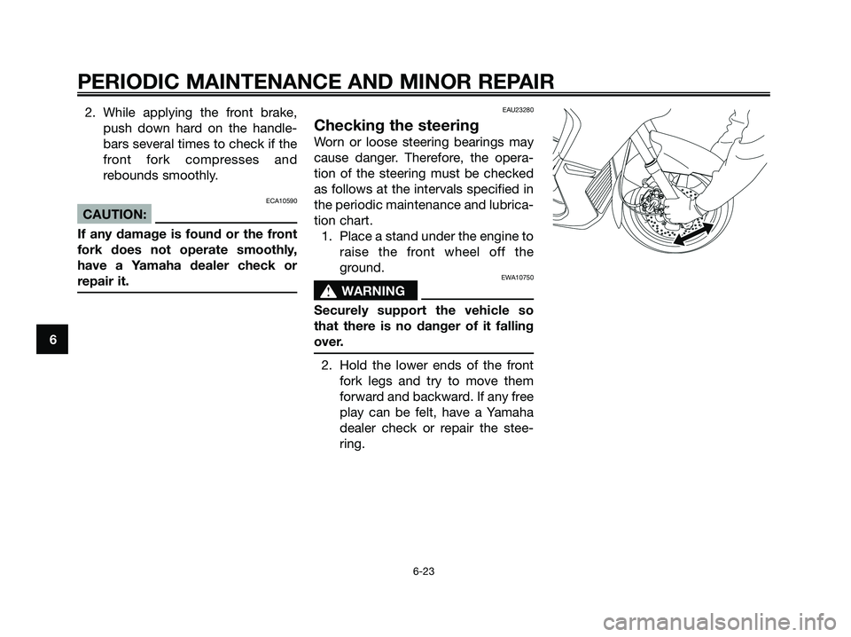 YAMAHA XMAX 250 2008  Owners Manual 2. While applying the front brake,
push down hard on the handle-
bars several times to check if the
front fork compresses and
rebounds smoothly.
ECA10590
CAUTION:
If any damage is found or the front
f