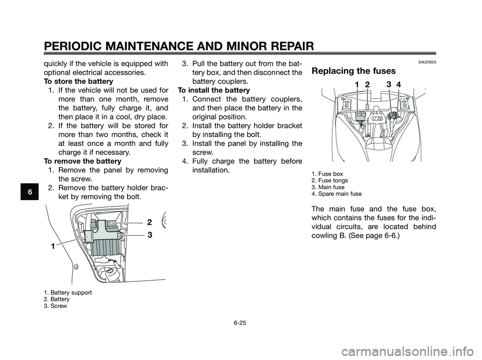 YAMAHA XMAX 250 2008 Repair Manual quickly if the vehicle is equipped with
optional electrical accessories.
To store the battery
1. If the vehicle will not be used for
more than one month, remove
the battery, fully charge it, and
then YAMAHA XMAX 250 2008 Repair Manual quickly if the vehicle is equipped with
optional electrical accessories.
To store the battery
1. If the vehicle will not be used for
more than one month, remove
the battery, fully charge it, and
then
