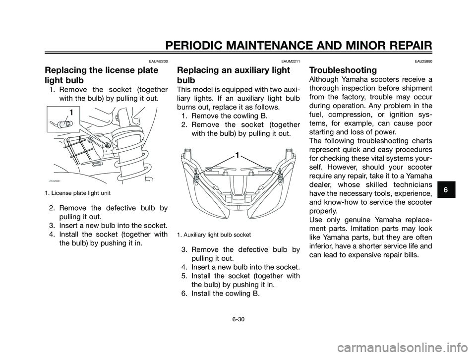 YAMAHA XMAX 250 2008 Manual PDF EAUM2200
Replacing the license plate
light bulb
1. Remove the socket (together
with the bulb) by pulling it out.
1. License plate light unit
2. Remove the defective bulb by
pulling it out.
3. Insert a YAMAHA XMAX 250 2008 Manual PDF EAUM2200
Replacing the license plate
light bulb
1. Remove the socket (together
with the bulb) by pulling it out.
1. License plate light unit
2. Remove the defective bulb by
pulling it out.
3. Insert a