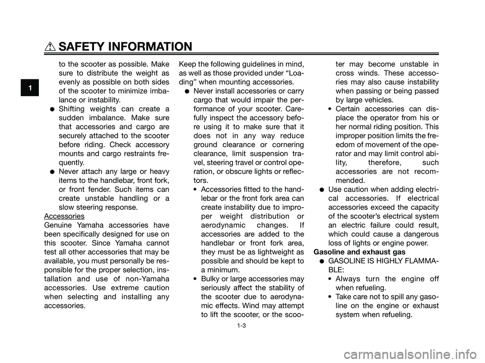 YAMAHA XMAX 250 2008  Owners Manual to the scooter as possible. Make
sure to distribute the weight as
evenly as possible on both sides
of the scooter to minimize imba-
lance or instability.
●Shifting weights can create a
sudden imbala