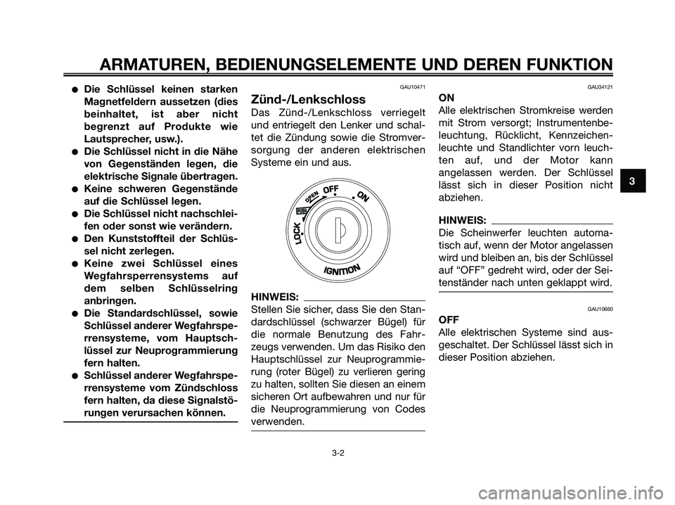 YAMAHA XMAX 250 2008  Betriebsanleitungen (in German) ●Die Schlüssel keinen starken
Magnetfeldern aussetzen (dies
beinhaltet, ist aber nicht
begrenzt auf Produkte wie
Lautsprecher, usw.).
●Die Schlüssel nicht in die Nähe
von Gegenständen legen, d