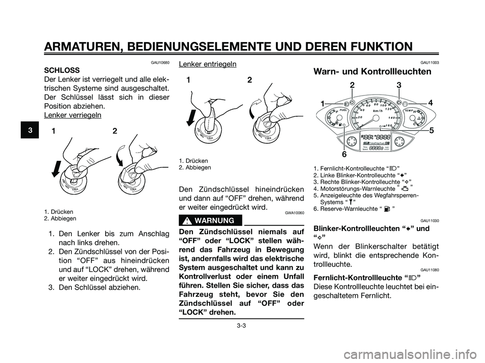 YAMAHA XMAX 250 2008  Betriebsanleitungen (in German) GAU10680
SCHLOSS
Der Lenker ist verriegelt und alle elek-
trischen Systeme sind ausgeschaltet.
Der Schlüssel lässt sich in dieser
Position abziehen.
Lenker ver
riegeln
1. Drücken
2. Abbiegen
1. Den