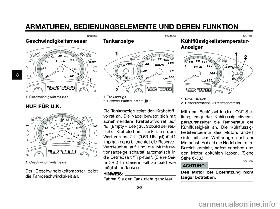 YAMAHA XMAX 250 2008  Betriebsanleitungen (in German) GAU11591
Geschwindigkeitsmesser
1. Geschwindigkeitsmesser
NUR FÜR U.K.
1. Geschwindigkeitsmesser
Der Geschwindigkeitsmesser zeigt
die Fahrgeschwindigkeit an.
GAUM1470
Tankanzeige
1. Tankanzeige
2. Re
