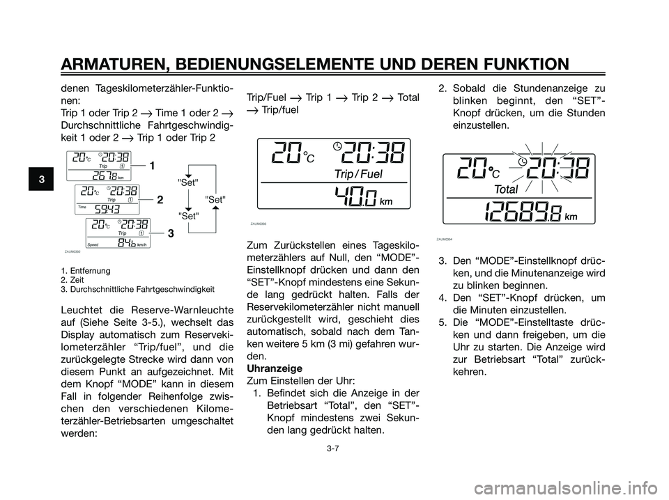 YAMAHA XMAX 250 2008  Betriebsanleitungen (in German) denen Tageskilometerzähler-Funktio-
nen:
Trip 1 oder Trip 2 
Time 1 oder 2 Durchschnittliche Fahrtgeschwindig-
keit 1 oder 2 
Trip 1 oder Trip 2
1. Entfernung
2. Zeit
3. Durchschnittliche Fahrtges