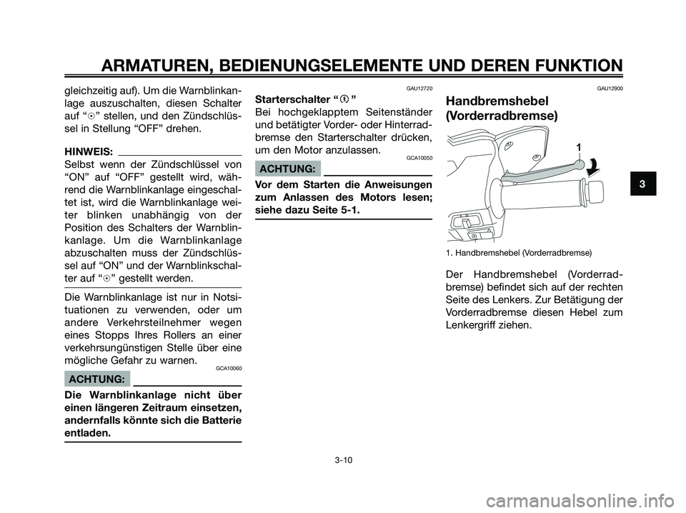 YAMAHA XMAX 250 2008  Betriebsanleitungen (in German) gleichzeitig auf). Um die Warnblinkan-
lage auszuschalten, diesen Schalter
auf “h” stellen, und den Zündschlüs-
sel in Stellung “OFF” drehen.
HINWEIS:
Selbst wenn der Zündschlüssel von
“