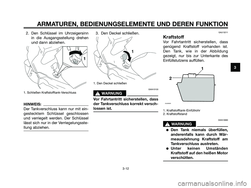 YAMAHA XMAX 250 2008  Betriebsanleitungen (in German) 2. Den Schlüssel im Uhrzeigersinn
in die Ausgangsstellung drehen
und dann abziehen.
1. Schließen Kraftstofftank-Verschluss
HINWEIS:
Der Tankverschluss kann nur mit ein-
gestecktem Schlüssel geschlo