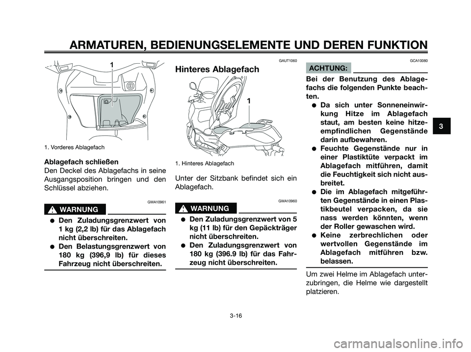 YAMAHA XMAX 250 2008 Betriebsanleitungen (in German) 1. Vorderes Ablagefach
Ablagefach schließen
Den Deckel des Ablagefachs in seine
Ausgangsposition bringen und den
Schlüssel abziehen.
GWA10961
s s
WARNUNG
●Den Zuladungsgrenzwert von
1 kg (2,2 lb) YAMAHA XMAX 250 2008 Betriebsanleitungen (in German) 1. Vorderes Ablagefach
Ablagefach schließen
Den Deckel des Ablagefachs in seine
Ausgangsposition bringen und den
Schlüssel abziehen.
GWA10961
s s
WARNUNG
●Den Zuladungsgrenzwert von
1 kg (2,2 lb)