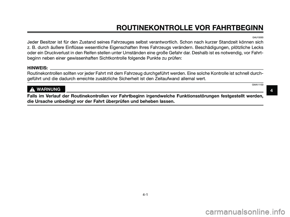 YAMAHA XMAX 250 2008  Betriebsanleitungen (in German) GAU15593
Jeder Besitzer ist für den Zustand seines Fahrzeuges selbst verantwortlich. Schon nach kurzer Standzeit können sich
z. B. durch äußere Einflüsse wesentliche Eigenschaften Ihres Fahrzeugs