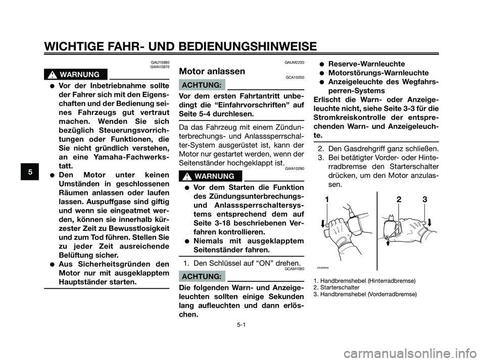 YAMAHA XMAX 250 2008  Betriebsanleitungen (in German) GAU15980
GWA10870
s s
WARNUNG
●Vor der Inbetriebnahme sollte
der Fahrer sich mit den Eigens-
chaften und der Bedienung sei-
nes Fahrzeugs gut vertraut
machen. Wenden Sie sich
bezüglich Steuerungsvo