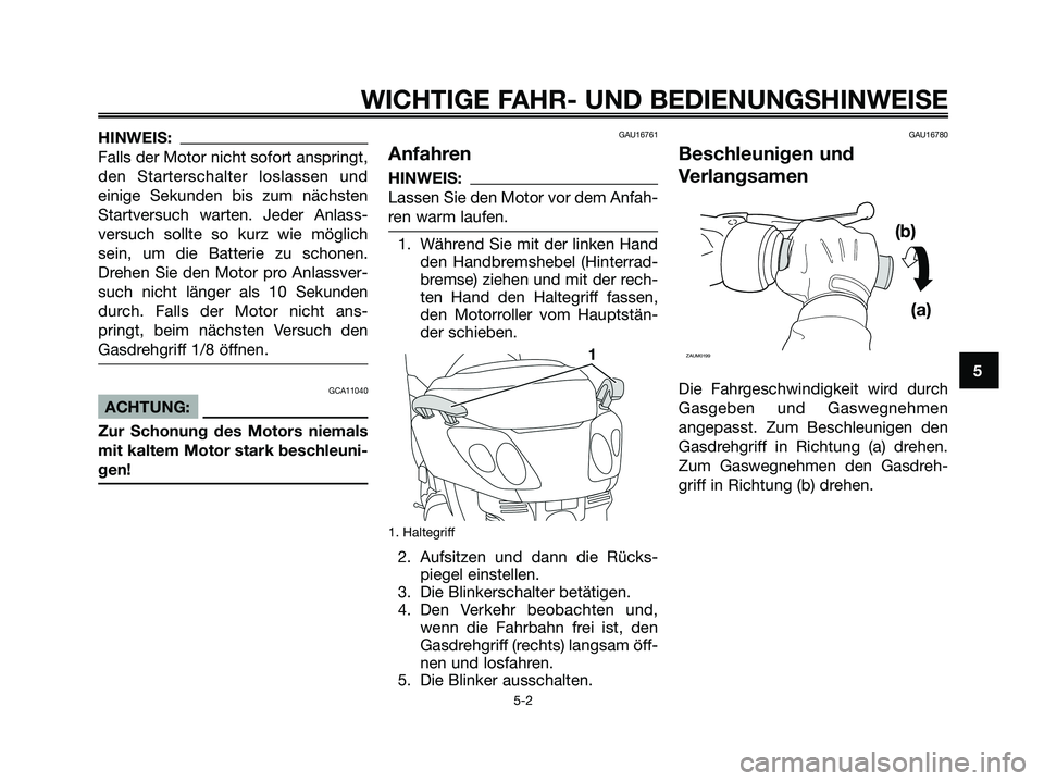 YAMAHA XMAX 250 2008 Betriebsanleitungen (in German) HINWEIS:
Falls der Motor nicht sofort anspringt,
den Starterschalter loslassen und
einige Sekunden bis zum nächsten
Startversuch warten. Jeder Anlass-
versuch sollte so kurz wie möglich
sein, um die YAMAHA XMAX 250 2008 Betriebsanleitungen (in German) HINWEIS:
Falls der Motor nicht sofort anspringt,
den Starterschalter loslassen und
einige Sekunden bis zum nächsten
Startversuch warten. Jeder Anlass-
versuch sollte so kurz wie möglich
sein, um die