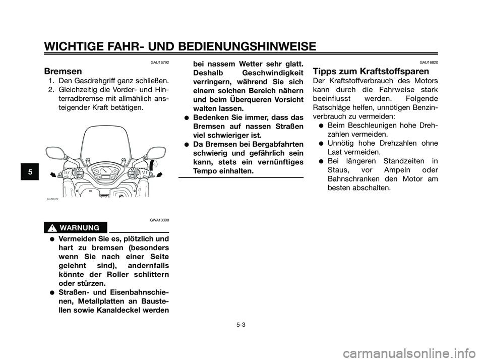 YAMAHA XMAX 250 2008 Betriebsanleitungen (in German) GAU16792
Bremsen
1. Den Gasdrehgriff ganz schließen.
2. Gleichzeitig die Vorder- und Hin-
terradbremse mit allmählich ans-
teigender Kraft betätigen.
GWA10300
s s
WARNUNG
●Vermeiden Sie es, plöt YAMAHA XMAX 250 2008 Betriebsanleitungen (in German) GAU16792
Bremsen
1. Den Gasdrehgriff ganz schließen.
2. Gleichzeitig die Vorder- und Hin-
terradbremse mit allmählich ans-
teigender Kraft betätigen.
GWA10300
s s
WARNUNG
●Vermeiden Sie es, plöt