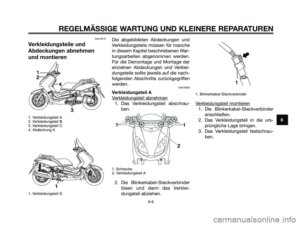 YAMAHA XMAX 250 2008  Betriebsanleitungen (in German) GAU18731
Verkleidungsteile und
Abdeckungen abnehmen
und montieren
1. Verkleidungsteil A
2. Verkleidungsteil B
3. Verkleidungsteil C
4. Abdeckung A
1. Verkleidungsteil D
Die abgebildeten Abdeckungen un