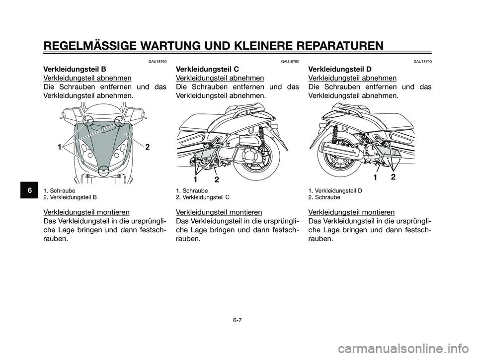 YAMAHA XMAX 250 2008  Betriebsanleitungen (in German) GAU18790
Verkleidungsteil B
V
erkleidungsteil abnehmen
Die Schrauben entfernen und das
Verkleidungsteil abnehmen.
1. Schraube
2. Verkleidungsteil B
Verkleidungsteil montieren
Das Verkleidungsteil in d