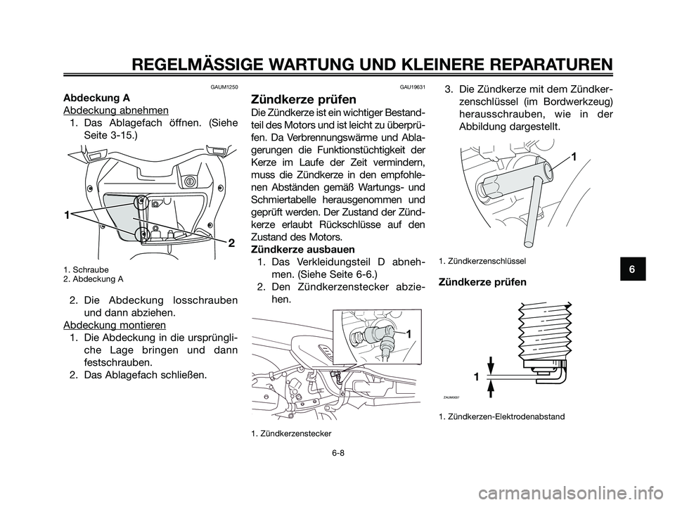 YAMAHA XMAX 250 2008 Betriebsanleitungen (in German) GAUM1250
Abdeckung A
Abdeckung abnehmen
1. Das Ablagefach öffnen. (Siehe
Seite 3-15.)
1. Schraube
2. Abdeckung A
2. Die Abdeckung losschrauben
und dann abziehen.
Abdeckung montier
en
1. Die Abdeckung YAMAHA XMAX 250 2008 Betriebsanleitungen (in German) GAUM1250
Abdeckung A
Abdeckung abnehmen
1. Das Ablagefach öffnen. (Siehe
Seite 3-15.)
1. Schraube
2. Abdeckung A
2. Die Abdeckung losschrauben
und dann abziehen.
Abdeckung montier
en
1. Die Abdeckung