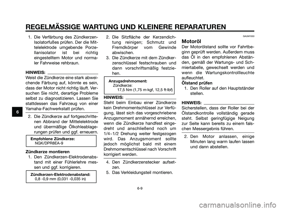 YAMAHA XMAX 250 2008 Betriebsanleitungen (in German) 1. Die Verfärbung des Zündkerzen-
Isolatorfußes prüfen. Der die Mit-
telelektrode umgebende Porze-
llanisolator ist bei richtig
eingestelltem Motor und norma-
ler Fahrweise rehbraun.
HINWEIS:
Weis YAMAHA XMAX 250 2008 Betriebsanleitungen (in German) 1. Die Verfärbung des Zündkerzen-
Isolatorfußes prüfen. Der die Mit-
telelektrode umgebende Porze-
llanisolator ist bei richtig
eingestelltem Motor und norma-
ler Fahrweise rehbraun.
HINWEIS:
Weis