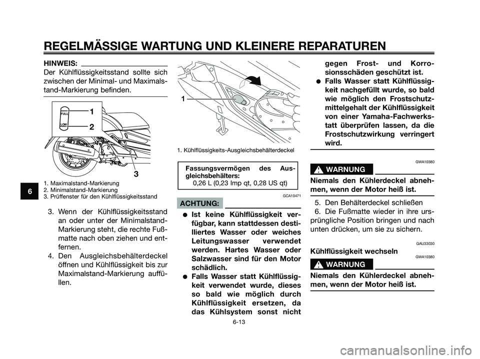 YAMAHA XMAX 250 2008 Betriebsanleitungen (in German) HINWEIS:
Der Kühlflüssigkeitsstand sollte sich
zwischen der Minimal- und Maximals-
tand-Markierung befinden.
1. Maximalstand-Markierung
2. Minimalstand-Markierung
3. Prüffenster für den Kühlflüs YAMAHA XMAX 250 2008 Betriebsanleitungen (in German) HINWEIS:
Der Kühlflüssigkeitsstand sollte sich
zwischen der Minimal- und Maximals-
tand-Markierung befinden.
1. Maximalstand-Markierung
2. Minimalstand-Markierung
3. Prüffenster für den Kühlflüs