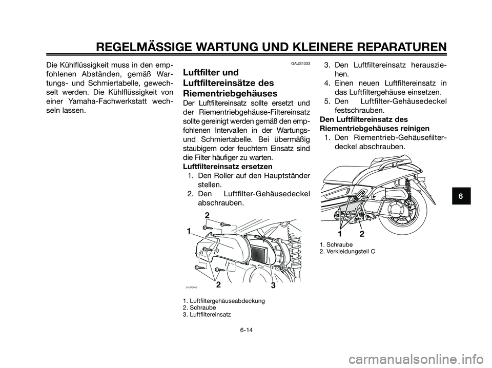 YAMAHA XMAX 250 2008 Betriebsanleitungen (in German) Die Kühlflüssigkeit muss in den emp-
fohlenen Abständen, gemäß War-
tungs- und Schmiertabelle, gewech-
selt werden. Die Kühlflüssigkeit von
einer Yamaha-Fachwerkstatt wech-
seln lassen.GAUS1333 YAMAHA XMAX 250 2008 Betriebsanleitungen (in German) Die Kühlflüssigkeit muss in den emp-
fohlenen Abständen, gemäß War-
tungs- und Schmiertabelle, gewech-
selt werden. Die Kühlflüssigkeit von
einer Yamaha-Fachwerkstatt wech-
seln lassen.GAUS1333