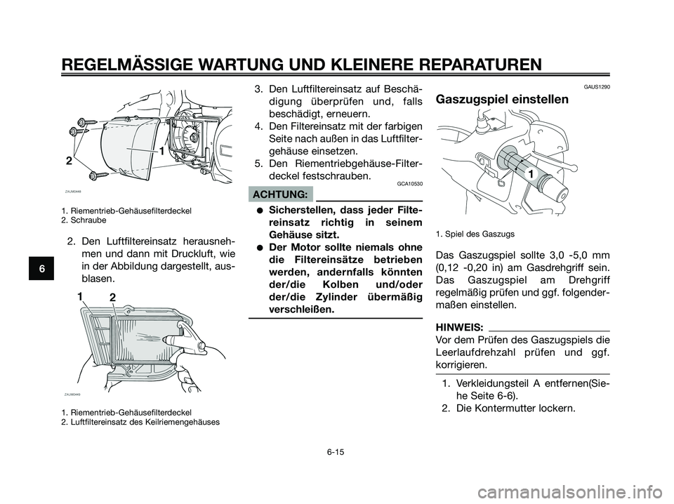 YAMAHA XMAX 250 2008 Betriebsanleitungen (in German) 1. Riementrieb-Gehäusefilterdeckel
2. Schraube
2. Den Luftfiltereinsatz herausneh-
men und dann mit Druckluft, wie
in der Abbildung dargestellt, aus-
blasen.
1. Riementrieb-Gehäusefilterdeckel
2. YAMAHA XMAX 250 2008 Betriebsanleitungen (in German) 1. Riementrieb-Gehäusefilterdeckel
2. Schraube
2. Den Luftfiltereinsatz herausneh-
men und dann mit Druckluft, wie
in der Abbildung dargestellt, aus-
blasen.
1. Riementrieb-Gehäusefilterdeckel
2.