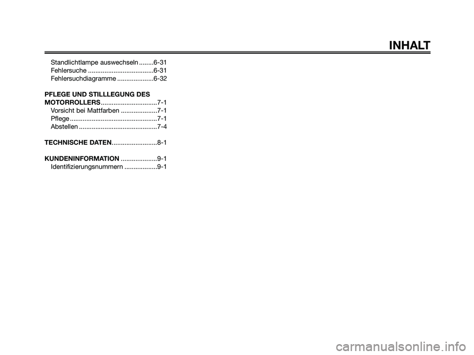 YAMAHA XMAX 250 2008  Betriebsanleitungen (in German) Standlichtlampe auswechseln ........6-31
Fehlersuche ....................................6-31
Fehlersuchdiagramme ....................6-32
PFLEGE UND STILLLEGUNG DES
MOTORROLLERS......................