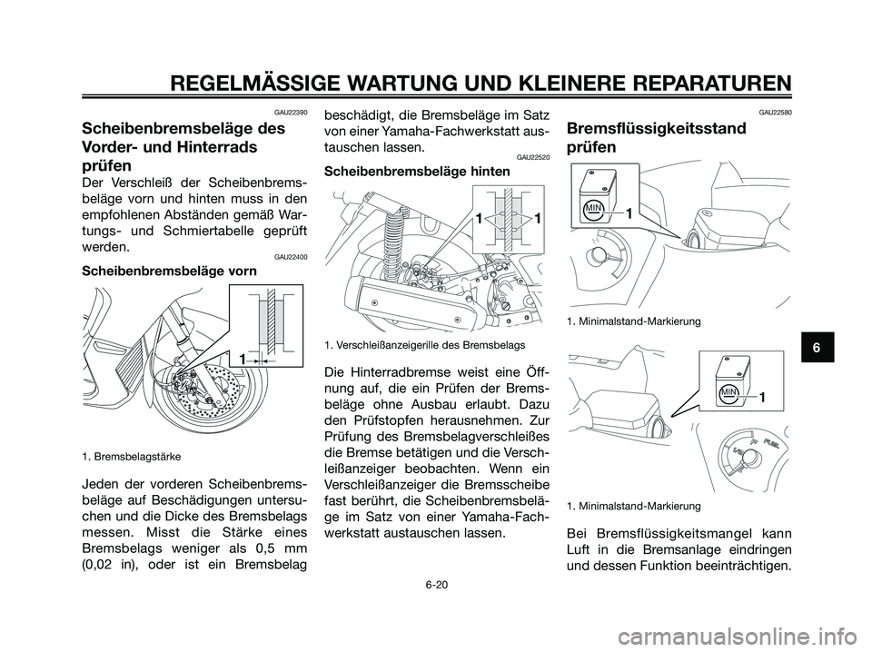YAMAHA XMAX 250 2008 Betriebsanleitungen (in German) GAU22390
Scheibenbremsbeläge des
Vorder- und Hinterrads
prüfen
Der Verschleiß der Scheibenbrems-
beläge vorn und hinten muss in den
empfohlenen Abständen gemäß War-
tungs- und Schmiertabelle ge YAMAHA XMAX 250 2008 Betriebsanleitungen (in German) GAU22390
Scheibenbremsbeläge des
Vorder- und Hinterrads
prüfen
Der Verschleiß der Scheibenbrems-
beläge vorn und hinten muss in den
empfohlenen Abständen gemäß War-
tungs- und Schmiertabelle ge
