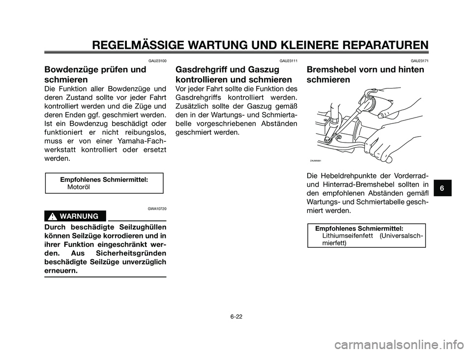 YAMAHA XMAX 250 2008 Betriebsanleitungen (in German) GAU23100
Bowdenzüge prüfen und
schmieren
Die Funktion aller Bowdenzüge und
deren Zustand sollte vor jeder Fahrt
kontrolliert werden und die Züge und
deren Enden ggf. geschmiert werden.
Ist ein Bow YAMAHA XMAX 250 2008 Betriebsanleitungen (in German) GAU23100
Bowdenzüge prüfen und
schmieren
Die Funktion aller Bowdenzüge und
deren Zustand sollte vor jeder Fahrt
kontrolliert werden und die Züge und
deren Enden ggf. geschmiert werden.
Ist ein Bow