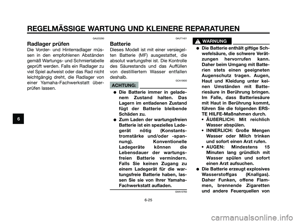 YAMAHA XMAX 250 2008 Betriebsanleitungen (in German) GAU23290
Radlager prüfen
Die Vorder- und Hinterradlager müs-
sen in den empfohlenen Abständen
gemäß Wartungs- und Schmiertabelle
geprüft werden. Falls ein Radlager zu
viel Spiel aufweist oder da YAMAHA XMAX 250 2008 Betriebsanleitungen (in German) GAU23290
Radlager prüfen
Die Vorder- und Hinterradlager müs-
sen in den empfohlenen Abständen
gemäß Wartungs- und Schmiertabelle
geprüft werden. Falls ein Radlager zu
viel Spiel aufweist oder da