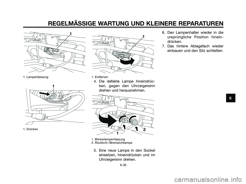 YAMAHA XMAX 250 2008 Betriebsanleitungen (in German) 1. Lampenfassung
1. Drücken1. Entfernen
4. Die defekte Lampe hineindrüc-
ken, gegen den Uhrzeigersinn
drehen und herausnehmen.
1. Blinkerlampenfassung
2. Rücklicht-/Bremslichtlampe
5. Eine neue Lam YAMAHA XMAX 250 2008 Betriebsanleitungen (in German) 1. Lampenfassung
1. Drücken1. Entfernen
4. Die defekte Lampe hineindrüc-
ken, gegen den Uhrzeigersinn
drehen und herausnehmen.
1. Blinkerlampenfassung
2. Rücklicht-/Bremslichtlampe
5. Eine neue Lam