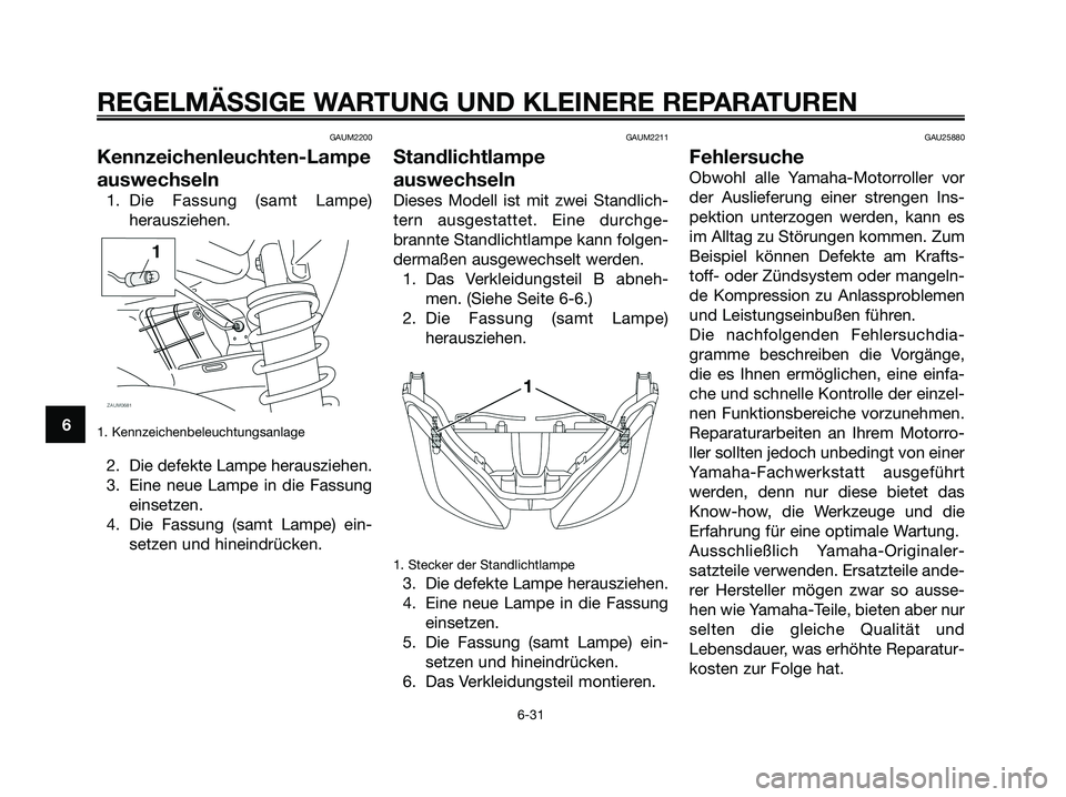 YAMAHA XMAX 250 2008 Betriebsanleitungen (in German) GAUM2200
Kennzeichenleuchten-Lampe
auswechseln
1. Die Fassung (samt Lampe)
herausziehen.
1. Kennzeichenbeleuchtungsanlage
2. Die defekte Lampe herausziehen.
3. Eine neue Lampe in die Fassung
einsetzen YAMAHA XMAX 250 2008 Betriebsanleitungen (in German) GAUM2200
Kennzeichenleuchten-Lampe
auswechseln
1. Die Fassung (samt Lampe)
herausziehen.
1. Kennzeichenbeleuchtungsanlage
2. Die defekte Lampe herausziehen.
3. Eine neue Lampe in die Fassung
einsetzen