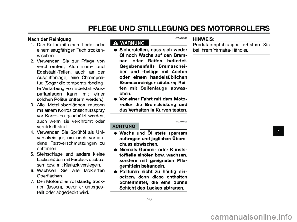YAMAHA XMAX 250 2008 Betriebsanleitungen (in German) Nach der Reinigung
1. Den Roller mit einem Leder oder
einem saugfähigen Tuch trocken-
wischen.
2. Verwenden Sie zur Pflege von
verchromten, Aluminium- und
Edelstahl-Teilen, auch an der
Auspuffanlage, YAMAHA XMAX 250 2008 Betriebsanleitungen (in German) Nach der Reinigung
1. Den Roller mit einem Leder oder
einem saugfähigen Tuch trocken-
wischen.
2. Verwenden Sie zur Pflege von
verchromten, Aluminium- und
Edelstahl-Teilen, auch an der
Auspuffanlage,