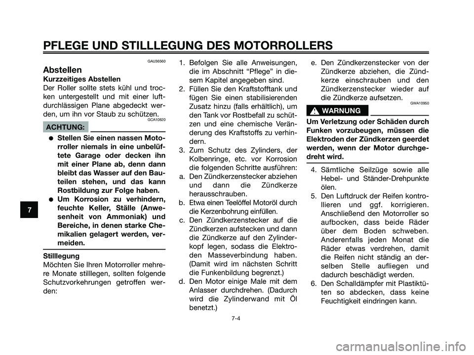 YAMAHA XMAX 250 2008 Betriebsanleitungen (in German) GAU36560
Abstellen
Kurzzeitiges Abstellen
Der Roller sollte stets kühl und troc-
ken untergestellt und mit einer luft-
durchlässigen Plane abgedeckt wer-
den, um ihn vor Staub zu schützen.
GCA10820 YAMAHA XMAX 250 2008 Betriebsanleitungen (in German) GAU36560
Abstellen
Kurzzeitiges Abstellen
Der Roller sollte stets kühl und troc-
ken untergestellt und mit einer luft-
durchlässigen Plane abgedeckt wer-
den, um ihn vor Staub zu schützen.
GCA10820