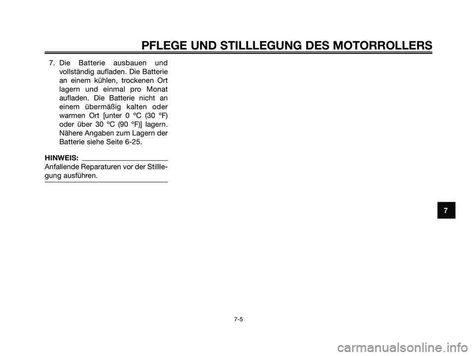 YAMAHA XMAX 250 2008 Betriebsanleitungen (in German) 7. Die Batterie ausbauen und
vollständig aufladen. Die Batterie
an einem kühlen, trockenen Ort
lagern und einmal pro Monat
aufladen. Die Batterie nicht an
einem übermäßig kalten oder
warmen Ort [ YAMAHA XMAX 250 2008 Betriebsanleitungen (in German) 7. Die Batterie ausbauen und
vollständig aufladen. Die Batterie
an einem kühlen, trockenen Ort
lagern und einmal pro Monat
aufladen. Die Batterie nicht an
einem übermäßig kalten oder
warmen Ort [