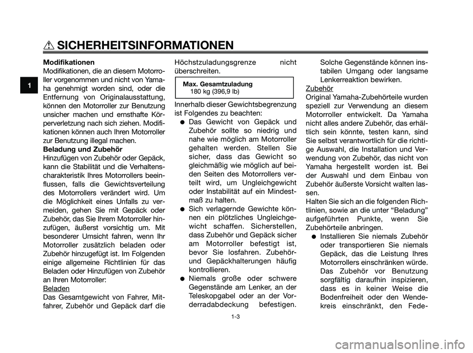 YAMAHA XMAX 250 2008 Betriebsanleitungen (in German) Modifikationen
Modifikationen, die an diesem Motorro-
ller vorgenommen und nicht von Yama-
ha genehmigt worden sind, oder die
Entfernung von Originalausstattung,
können den Motorroller zur Benutzung
YAMAHA XMAX 250 2008 Betriebsanleitungen (in German) Modifikationen
Modifikationen, die an diesem Motorro-
ller vorgenommen und nicht von Yama-
ha genehmigt worden sind, oder die
Entfernung von Originalausstattung,
können den Motorroller zur Benutzung