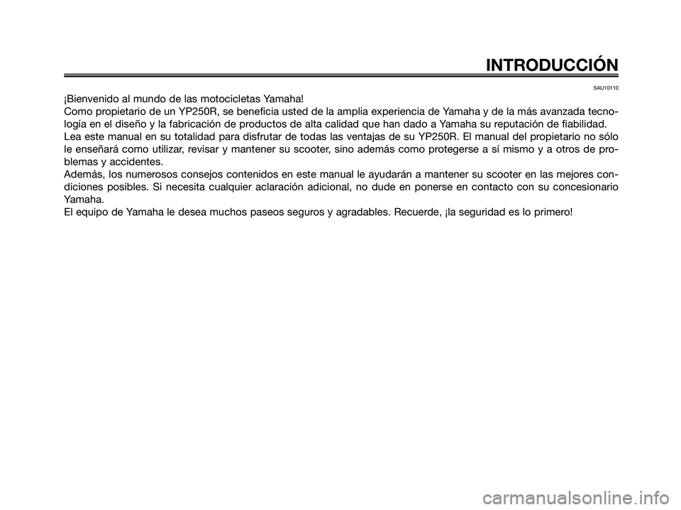 YAMAHA XMAX 250 2008 Manuale de Empleo (in Spanish) SAU10110
¡Bienvenido al mundo de las motocicletas Yamaha!
Como propietario de un YP250R, se beneficia usted de la amplia experiencia de Yamaha y de la más avanzada tecno-
logía en el diseño y la f YAMAHA XMAX 250 2008 Manuale de Empleo (in Spanish) SAU10110
¡Bienvenido al mundo de las motocicletas Yamaha!
Como propietario de un YP250R, se beneficia usted de la amplia experiencia de Yamaha y de la más avanzada tecno-
logía en el diseño y la f
