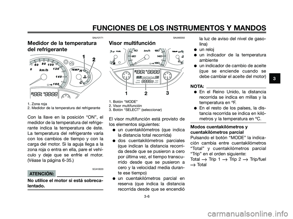 YAMAHA XMAX 250 2008 Manuale de Empleo (in Spanish) SAU12171
Medidor de la temperatura
del refrigerante
1. Zona roja
2. Medidor de la temperatura del refrigerante
Con la llave en la posición “ON”, el
medidor de la temperatura del refrige-
rante in YAMAHA XMAX 250 2008 Manuale de Empleo (in Spanish) SAU12171
Medidor de la temperatura
del refrigerante
1. Zona roja
2. Medidor de la temperatura del refrigerante
Con la llave en la posición “ON”, el
medidor de la temperatura del refrige-
rante in