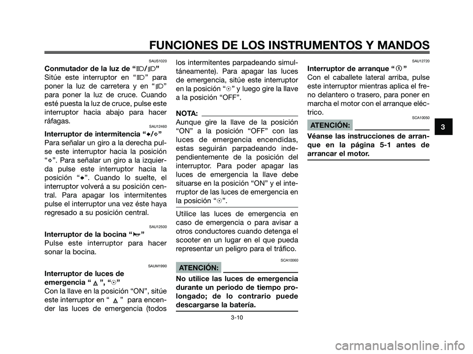 YAMAHA XMAX 250 2008 Manuale de Empleo (in Spanish) SAUS1020
Conmutador de la luz de “j/k”
Sitúe este interruptor en “
j” para
poner la luz de carretera y en “
k”
para poner la luz de cruce. Cuando
esté puesta la luz de cruce, pulse este
YAMAHA XMAX 250 2008 Manuale de Empleo (in Spanish) SAUS1020
Conmutador de la luz de “j/k”
Sitúe este interruptor en “
j” para
poner la luz de carretera y en “
k”
para poner la luz de cruce. Cuando
esté puesta la luz de cruce, pulse este