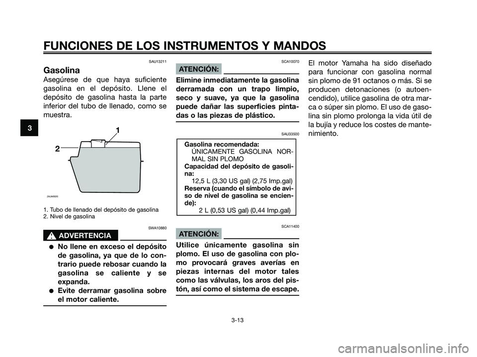 YAMAHA XMAX 250 2008 Manuale de Empleo (in Spanish) SAU13211
Gasolina
Asegúrese de que haya suficiente
gasolina en el depósito. Llene el
depósito de gasolina hasta la parte
inferior del tubo de llenado, como se
muestra.
1. Tubo de llenado del depós YAMAHA XMAX 250 2008 Manuale de Empleo (in Spanish) SAU13211
Gasolina
Asegúrese de que haya suficiente
gasolina en el depósito. Llene el
depósito de gasolina hasta la parte
inferior del tubo de llenado, como se
muestra.
1. Tubo de llenado del depós