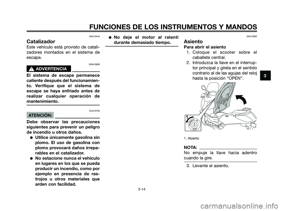 YAMAHA XMAX 250 2008 Manuale de Empleo (in Spanish) SAU13442
Catalizador
Este vehículo está provisto de catali-
zadores montados en el sistema de
escape.
SWA10860
s s
ADVERTENCIA
El sistema de escape permanece
caliente después del funcionamien-
to. YAMAHA XMAX 250 2008 Manuale de Empleo (in Spanish) SAU13442
Catalizador
Este vehículo está provisto de catali-
zadores montados en el sistema de
escape.
SWA10860
s s
ADVERTENCIA
El sistema de escape permanece
caliente después del funcionamien-
to.