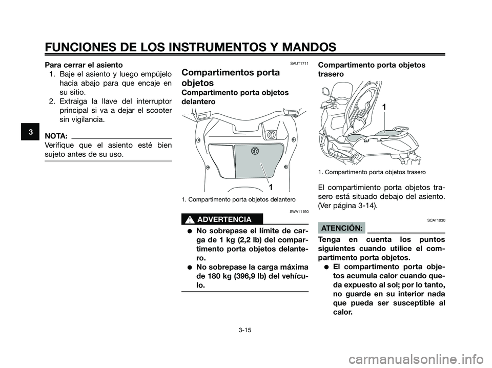 YAMAHA XMAX 250 2008 Manuale de Empleo (in Spanish) Para cerrar el asiento
1. Baje el asiento y luego empújelo
hacia abajo para que encaje en
su sitio.
2. Extraiga la llave del interruptor
principal si va a dejar el scooter
sin vigilancia.
NOTA:
Verif YAMAHA XMAX 250 2008 Manuale de Empleo (in Spanish) Para cerrar el asiento
1. Baje el asiento y luego empújelo
hacia abajo para que encaje en
su sitio.
2. Extraiga la llave del interruptor
principal si va a dejar el scooter
sin vigilancia.
NOTA:
Verif